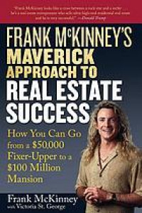 Frank McKinney's Maverick approach to real estate success how you can go from a $ 50,000 fixer-upper to a $ 100 Million mansion
