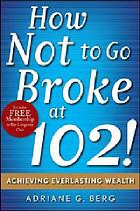 How not to go broke at 102! : achieving everlasting wealth