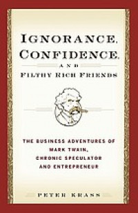 Ignorance, confidence, and filthy rich friends : the business adventures of Mark Twain, chronic speculator and entrepreneur